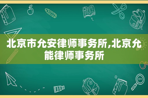 北京市允安律師事務(wù)所,北京允能律師事務(wù)所