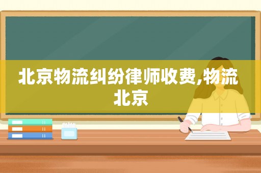 北京物流糾紛律師收費,物流 北京