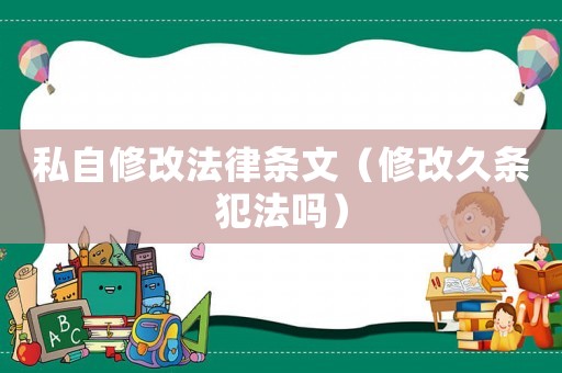 私自修改法律條文（修改久條犯法嗎）
