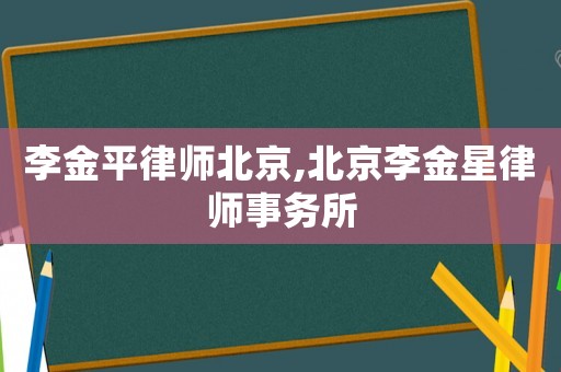 李金平律師北京,北京李金星律師事務所