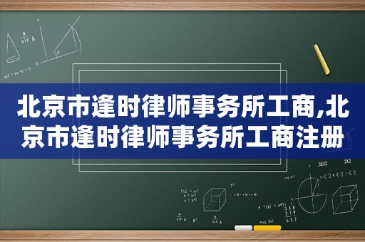 北京市逢時(shí)律師事務(wù)所工商,北京市逢時(shí)律師事務(wù)所工商注冊(cè)地址