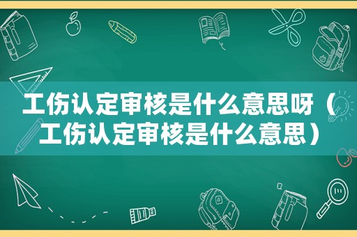 工傷認定審核是什么意思呀（工傷認定審核是什么意思）