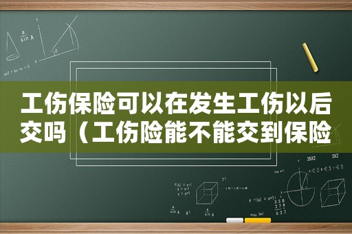 工傷保險可以在發(fā)生工傷以后交嗎（工傷險能不能交到保險公司）