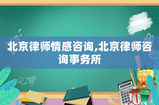北京律師情感咨詢,北京律師咨詢事務所