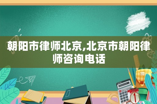 朝陽市律師北京,北京市朝陽律師咨詢電話