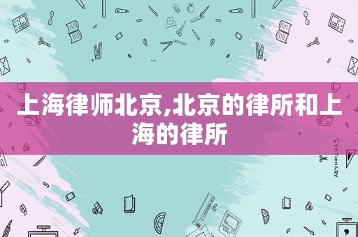 上海律師北京,北京的律所和上海的律所