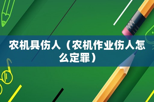 農機具傷人（農機作業傷人怎么定罪）