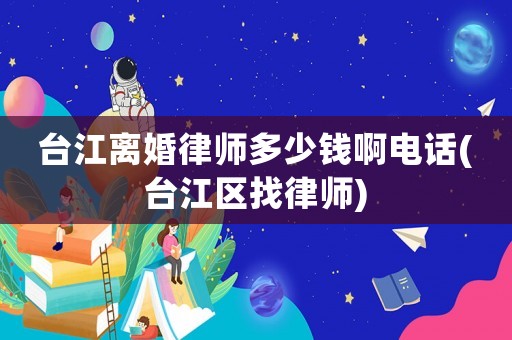 臺江離婚律師多少錢啊電話(臺江區找律師)