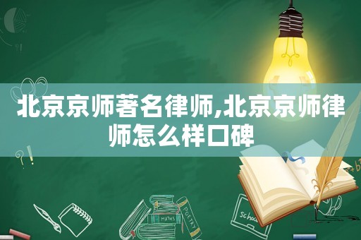北京京師著名律師,北京京師律師怎么樣口碑