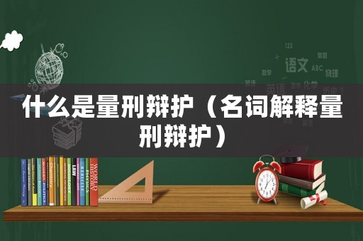 什么是量刑辯護(hù)（名詞解釋量刑辯護(hù)）