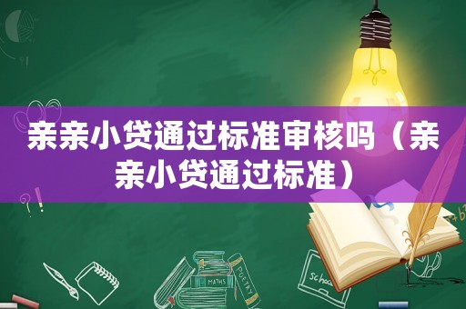 親親小貸通過標準審核嗎（親親小貸通過標準）