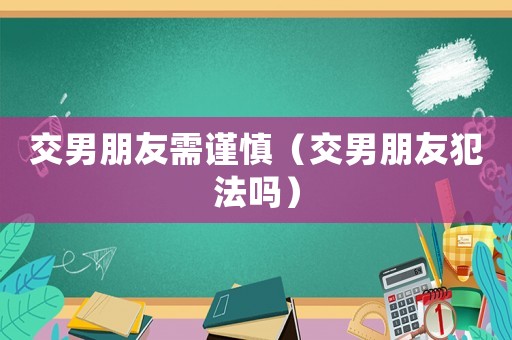 交男朋友需謹慎（交男朋友犯法嗎）