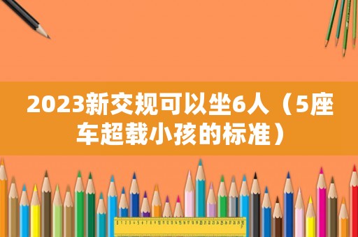2023新交規可以坐6人（5座車超載小孩的標準）