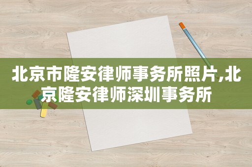 北京市隆安律師事務所照片,北京隆安律師深圳事務所