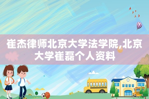 崔杰律師北京大學法學院,北京大學崔磊個人資料