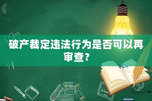 破產裁定違法行為是否可以再審查？