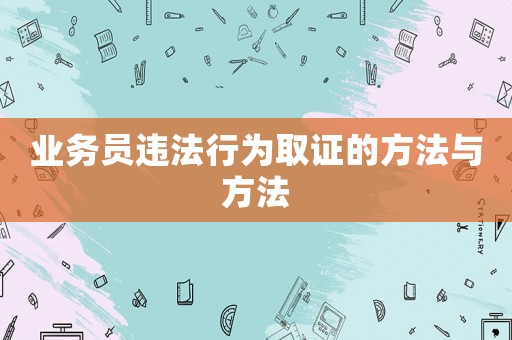 業務員違法行為取證的方法與方法