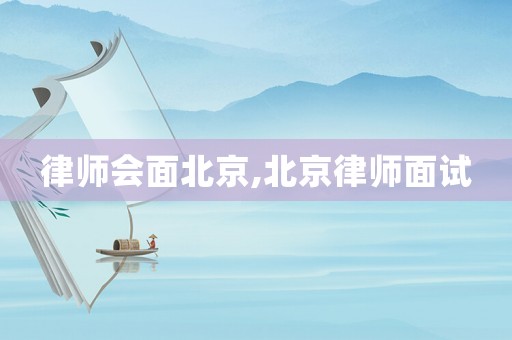 律師會面北京,北京律師面試