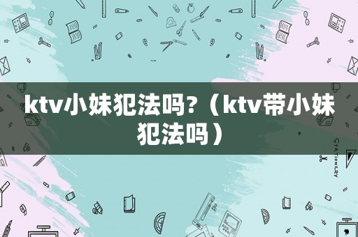 ktv小妹犯法嗎?（ktv帶小妹犯法嗎）