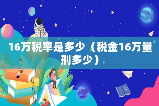 16萬稅率是多少（稅金16萬量刑多少）