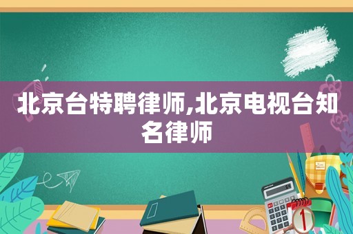 北京臺特聘律師,北京電視臺知名律師