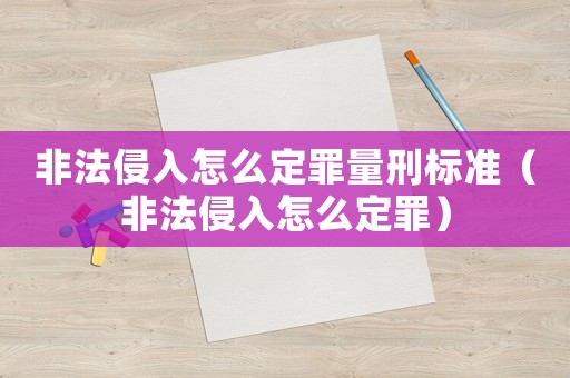 非法侵入怎么定罪量刑標準（非法侵入怎么定罪）