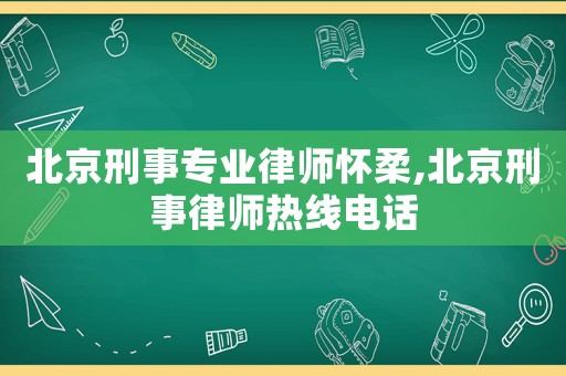 北京刑事專業(yè)律師懷柔,北京刑事律師熱線電話