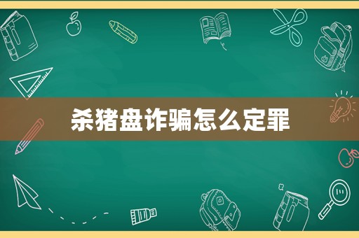 殺豬盤詐騙怎么定罪