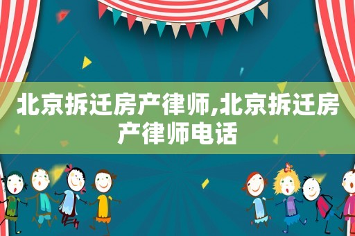 北京拆遷房產律師,北京拆遷房產律師電話