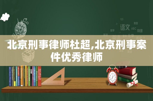 北京刑事律師杜超,北京刑事案件優秀律師
