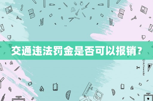 交通違法罰金是否可以報銷？