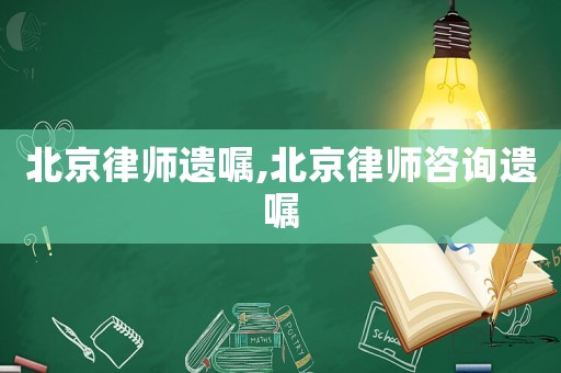 北京律師遺囑,北京律師咨詢遺囑