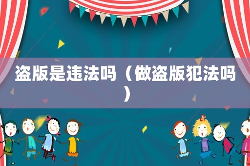盜版是違法嗎（做盜版犯法嗎）