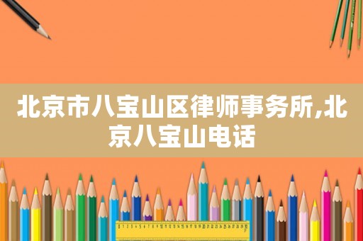 北京市八寶山區(qū)律師事務(wù)所,北京八寶山電話