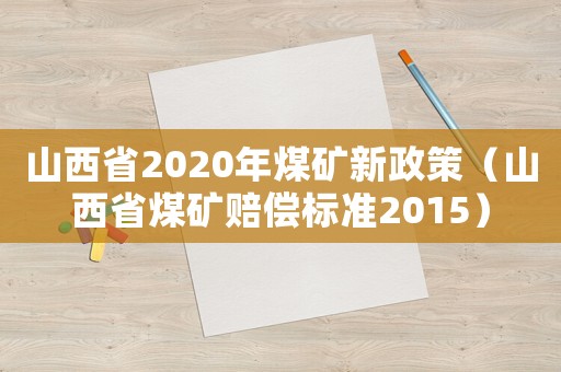 山西省2020年煤礦新政策（山西省煤礦賠償標準2015）