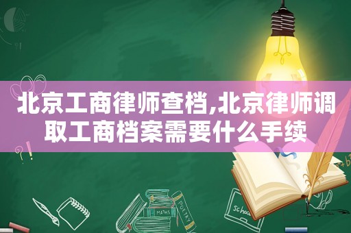 北京工商律師查檔,北京律師調(diào)取工商檔案需要什么手續(xù)