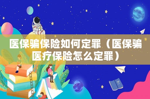 醫保騙保險如何定罪（醫保騙醫療保險怎么定罪）