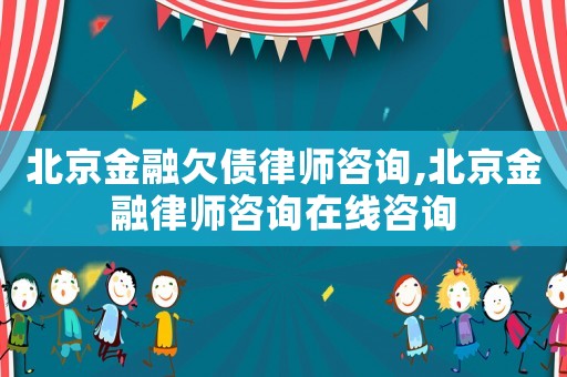 北京金融欠債律師咨詢,北京金融律師咨詢在線咨詢