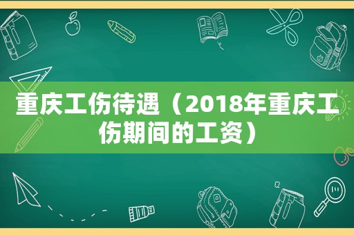 重慶工傷待遇（2018年重慶工傷期間的工資）