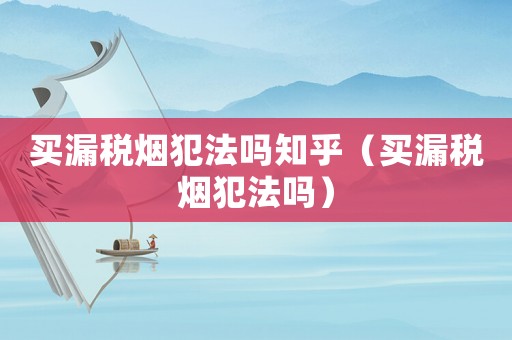 買漏稅煙犯法嗎知乎（買漏稅煙犯法嗎）
