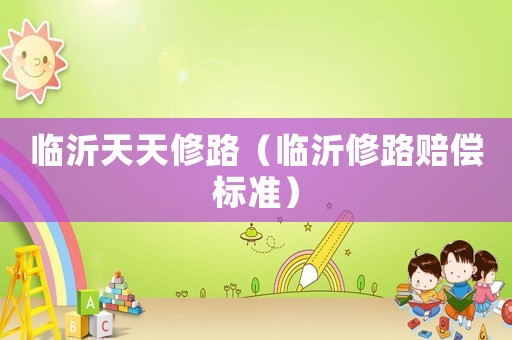 臨沂天天修路（臨沂修路賠償標準）