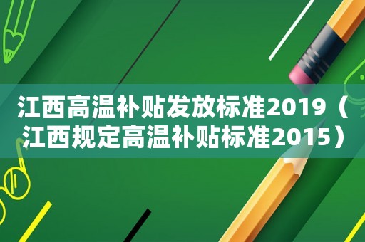 江西高溫補(bǔ)貼發(fā)放標(biāo)準(zhǔn)2019（江西規(guī)定高溫補(bǔ)貼標(biāo)準(zhǔn)2015）