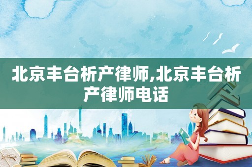 北京豐臺析產律師,北京豐臺析產律師電話