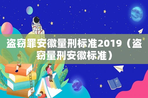 盜竊罪安徽量刑標準2019（盜竊量刑安徽標準）