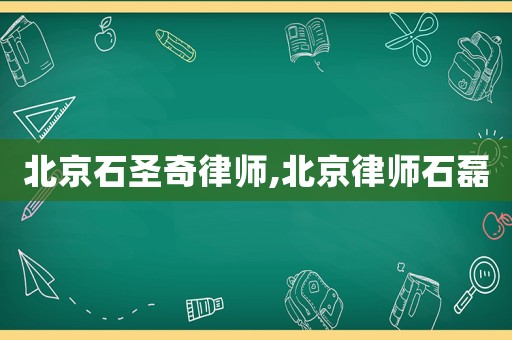北京石圣奇律師,北京律師石磊