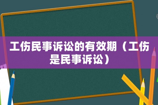 工傷民事訴訟的有效期（工傷是民事訴訟）
