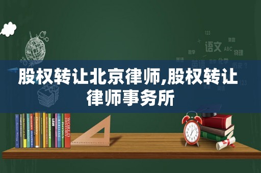 股權轉讓北京律師,股權轉讓 律師事務所