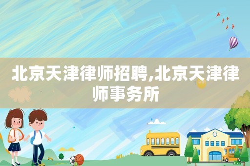 北京天津律師招聘,北京天津律師事務所