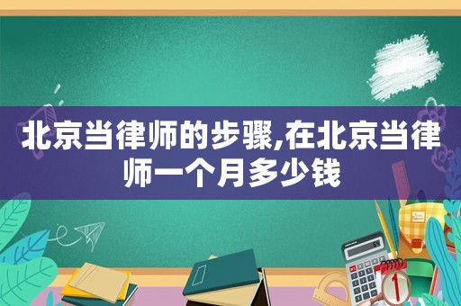 北京當(dāng)律師的步驟,在北京當(dāng)律師一個(gè)月多少錢