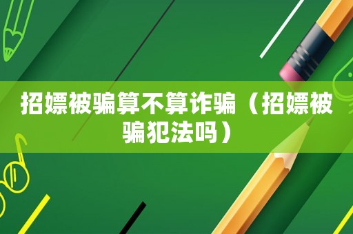 招嫖被騙算不算詐騙（招嫖被騙犯法嗎）